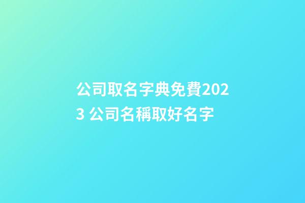 公司取名字典免費2023 公司名稱取好名字-第1張-公司起名-玄機派